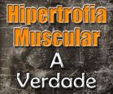 Hipertrofia Muscular. A verdade que você sempre quis saber
